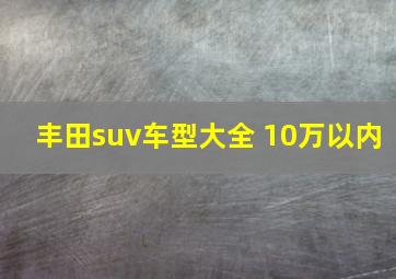 丰田suv车型大全 10万以内